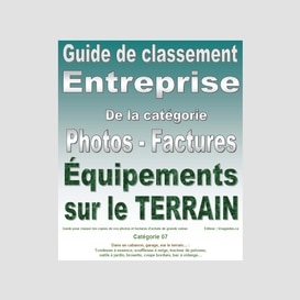 Guide de classement. entreprise. catégorie 07. pour classer vos photos et factures de vos équipements de grande valeur situés sur le terrain. version pdf imprimable.