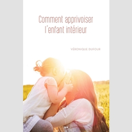 Comment apprivoiser l'enfant intérieur