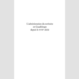 L'administration du territoire en guadeloupe depuis le xviiie siècle