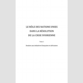 Le rôle des nations unies dans la résolution de la crise ivoirienne (tome 1)